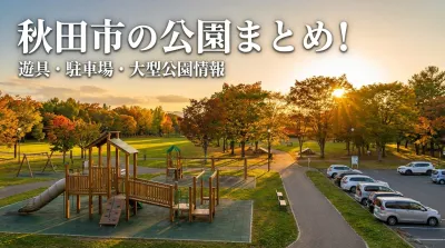 秋田市の公園まとめ!遊具・駐車場・大型公園情報