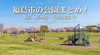 福島市の公園まとめ！遊具・駐車場・大型公園は？