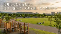 福井市の公園まとめ！遊具・駐車場・大型公園、どこがいい？