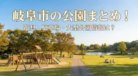 岐阜市の公園まとめ！遊具・駐車場・大型公園情報は？