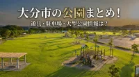 大分市の公園まとめ！遊具・駐車場・大型公園情報は？