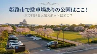 姫路市で駐車場ありの公園はここ！車で行ける人気スポットはどこ？