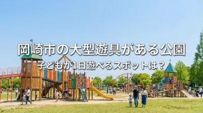 岡崎市の大型遊具がある公園、子どもが1日遊べるスポットは？