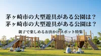 茅ヶ崎市の大型遊具がある公園は？