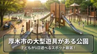 厚木市の大型遊具がある公園で子どもが1日遊べるスポット厳選！