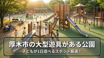 厚木市の大型遊具がある公園で子どもが1日遊べるスポット厳選！