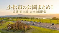 小松市の公園まとめ!遊具・駐車場・大型公園情報