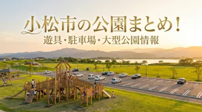 小松市の公園まとめ!遊具・駐車場・大型公園情報