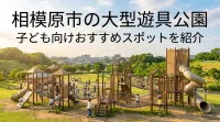 相模原市で大型遊具がある公園はどこ？子ども向けおすすめ