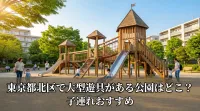 東京都北区で大型遊具がある公園はどこ？子連れおすすめ