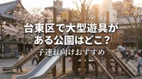 台東区で大型遊具がある公園はどこ？子連れ向けおすすめ