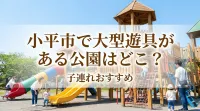 小平市で大型遊具がある公園はどこ？子連れおすすめ
