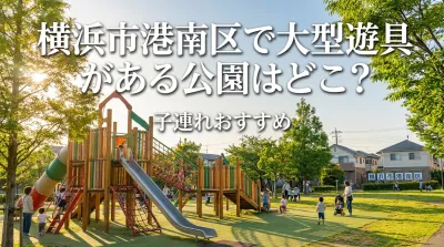 横浜市港南区で大型遊具がある公園はどこ？子連れおすすめ