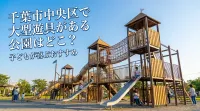 千葉市中央区で大型遊具がある公園はどこ？子どもが喜ぶおすすめ